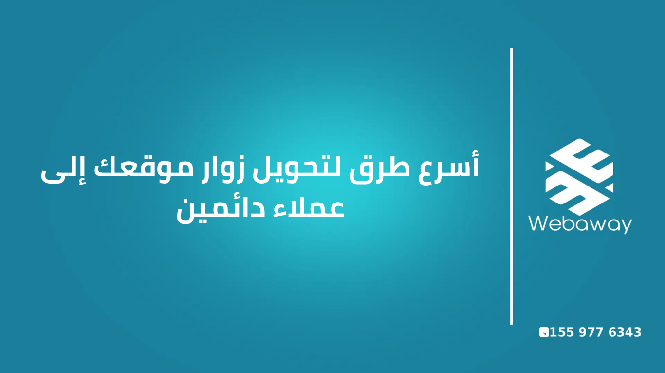 تحويل زوار الموقع إلى عملاء دائمين | استراتيجيات فعّالة في 2026