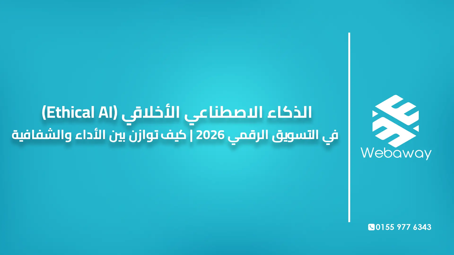 الذكاء الاصطناعي الأخلاقي (Ethical AI) في التسويق الرقمي 2026 | كيف توازن بين الأداء والشفافية