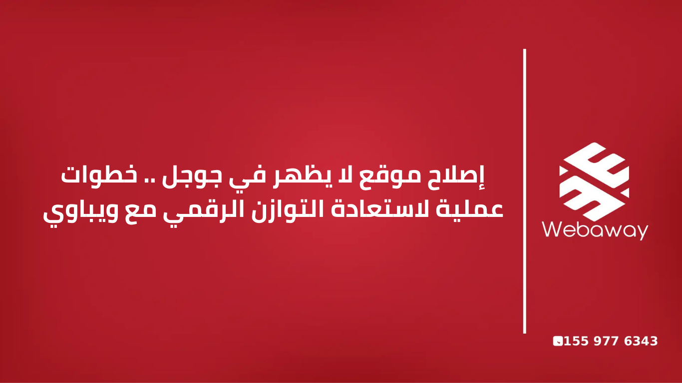 إصلاح موقع لا يظهر في جوجل .. خطوات عملية لاستعادة التوازن الرقمي مع ويباوي