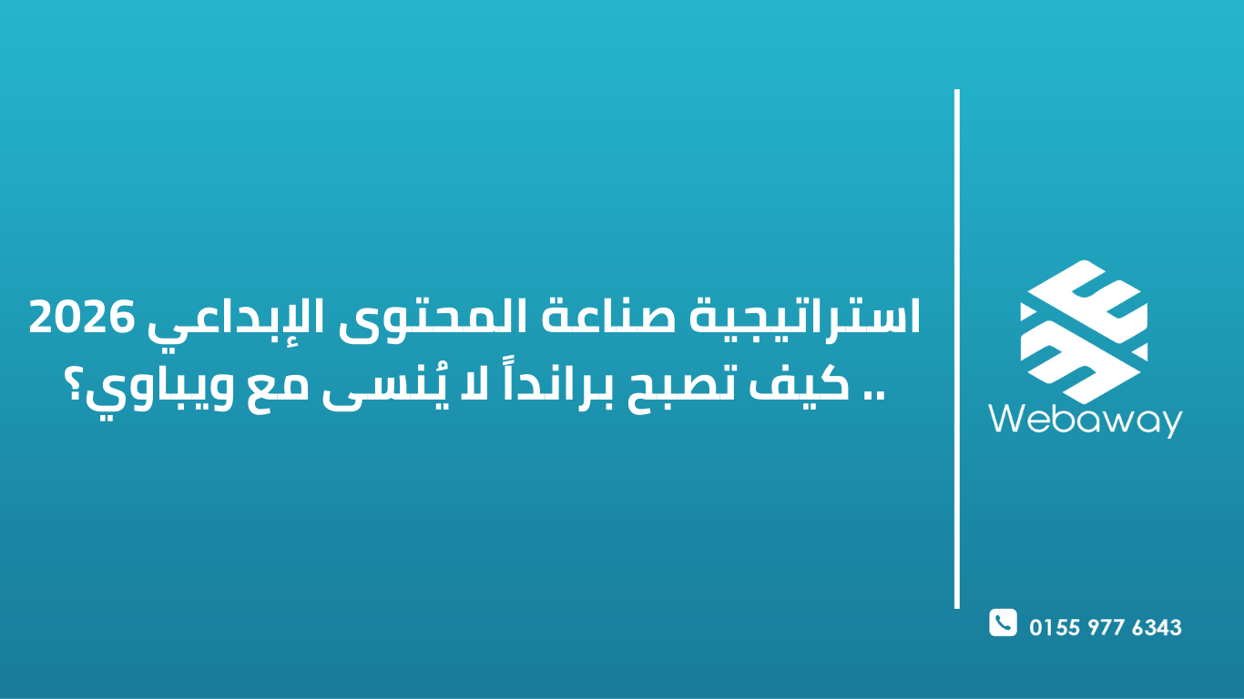 استراتيجية صناعة المحتوى الإبداعي 2026 .. كيف تصبح برانداً لا يُنسى مع ويباوي؟