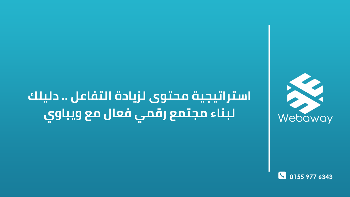 استراتيجية محتوى لزيادة التفاعل .. دليلك لبناء مجتمع رقمي فعال مع ويباوي