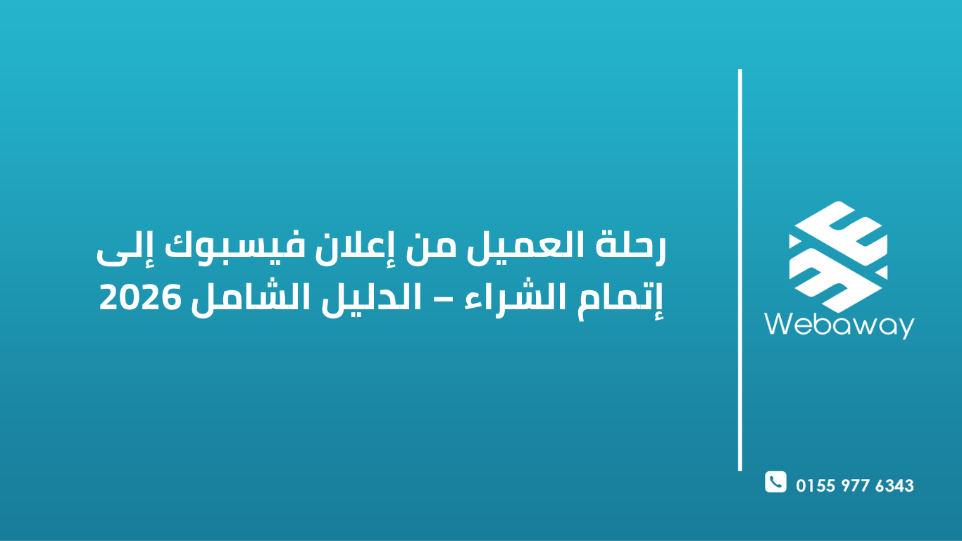 رحلة العميل من إعلان فيسبوك إلى إتمام الشراء – الدليل الشامل 2026 