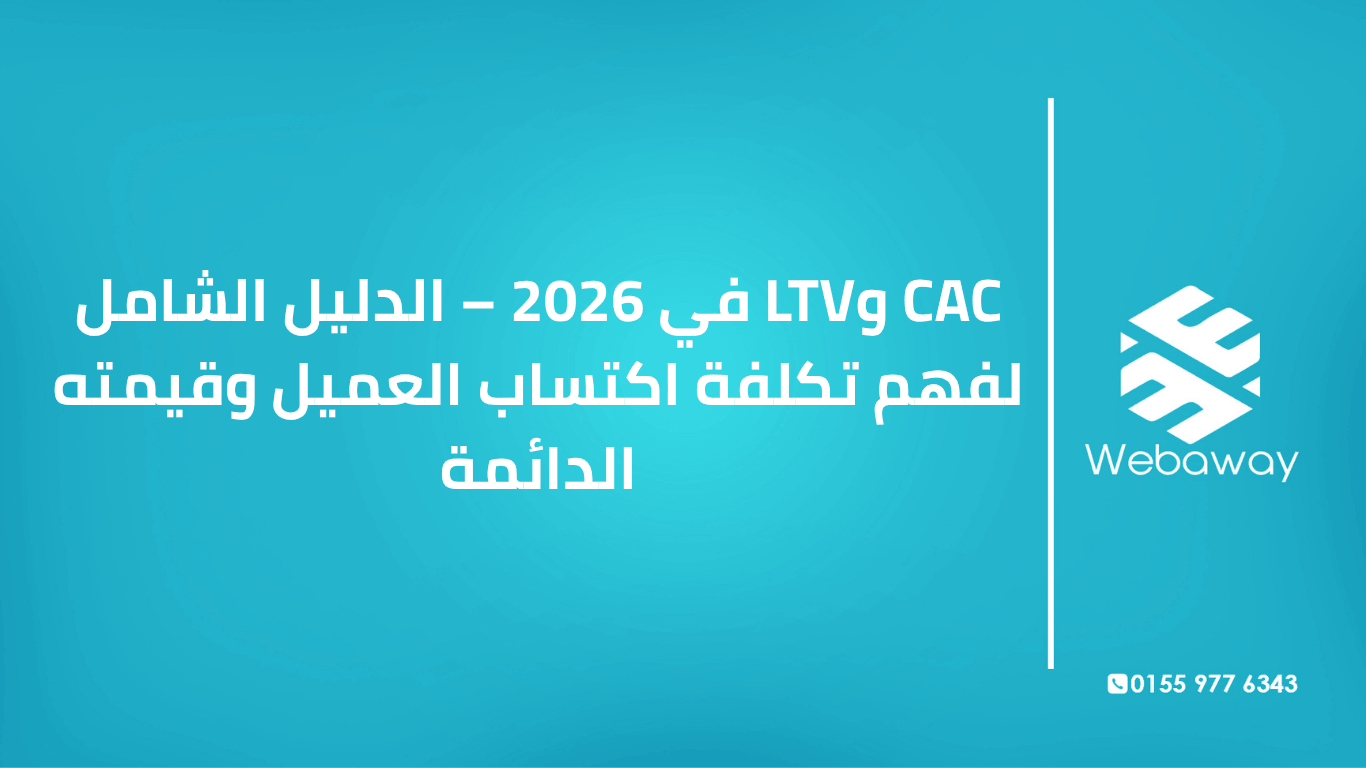 تعرف على CAC وLTV في 2026: ما هما، كيف تحسبهما، النسبة المثالية، وكيف تحسن LTV وتخفض CAC. دليل شامل من ويباوي.