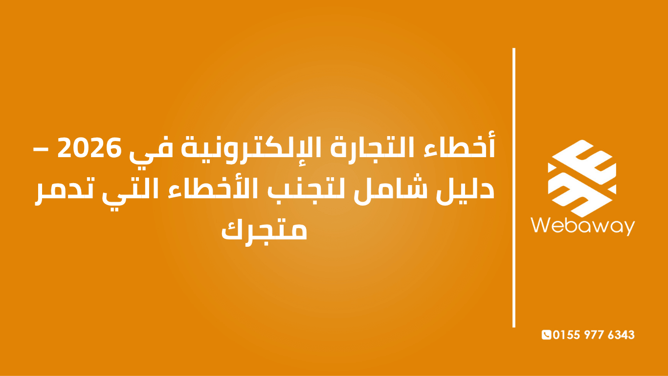 تعرف على أبرز أخطاء التجارة الإلكترونية في 2026 وكيفية تجنبها: أخطاء التخطيط، المنتجات، التصميم، التسويق، والشحن. دليل شامل من ويباوي.