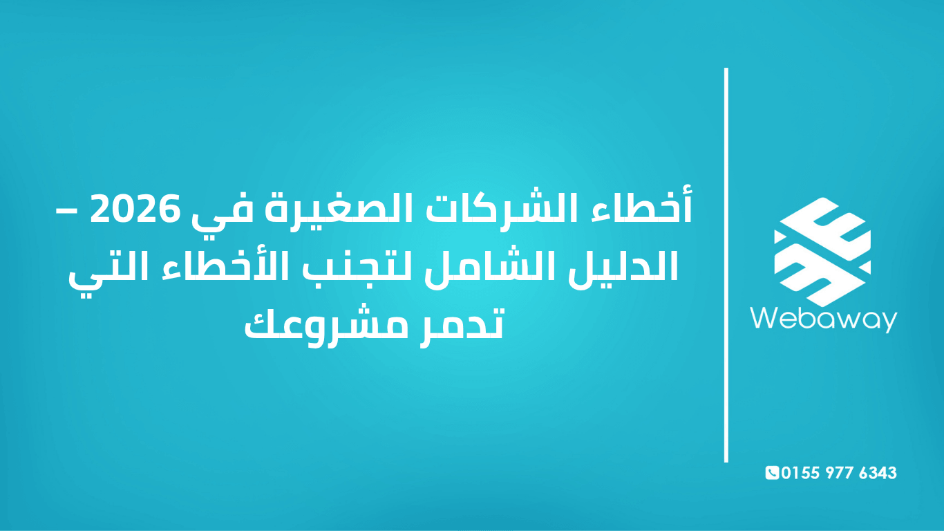 تعرف على أبرز أخطاء الشركات الصغيرة في 2026 وكيفية تجنبها: أخطاء التخطيط، التسويق، المالية، والعمليات. دليل شامل من ويباوي.