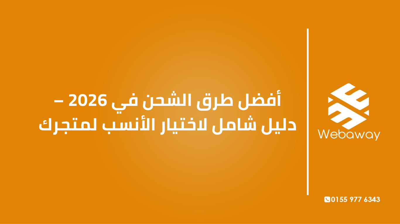تعرف على أفضل طرق الشحن في 2026 لمتجرك الإلكتروني: شركات الشحن في مصر والسعودية والإمارات، واستراتيجيات الشحن الذكية. دليل شامل من ويباوي.