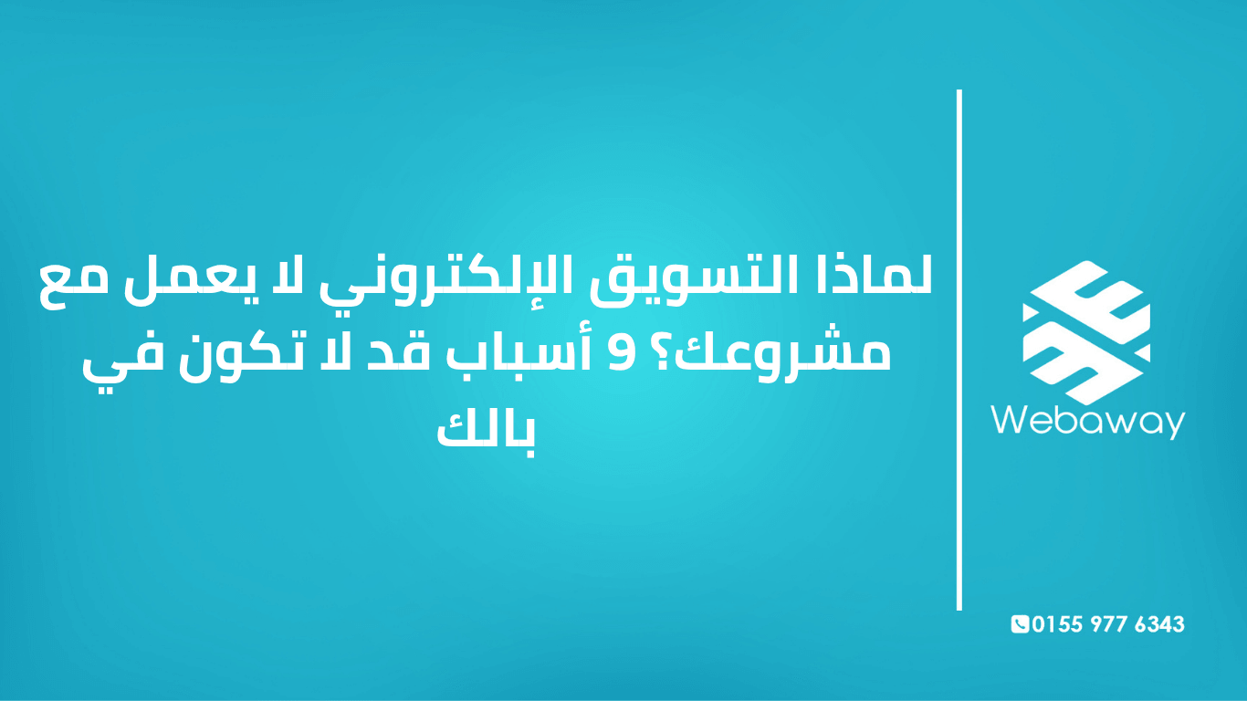 تعرف على 9 أسباب خفية وراء عدم تحقيق التسويق الإلكتروني للنتائج، مع حلول عملية لكل سبب. دليل شامل من ويباوي.