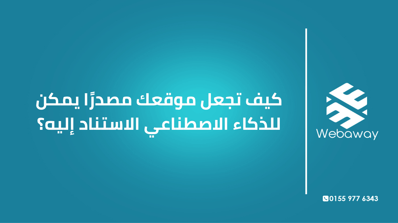 تعرف على كيفية جعل موقعك مصدراً موثوقاً للذكاء الاصطناعي، مع 7 صفات واستراتيجيات عملية. دليل شامل من ويباوي.