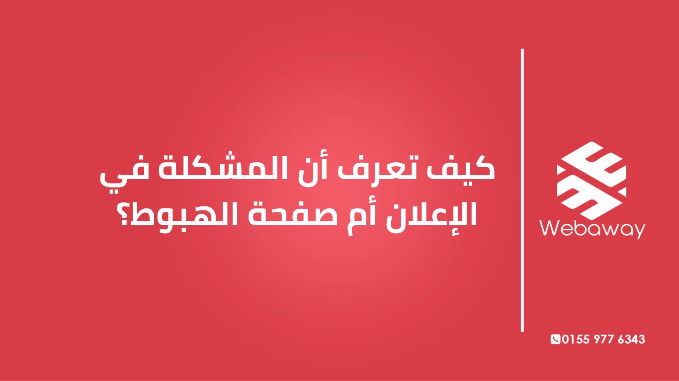 مشكلتك في الإعلان ولا صفحة الهبوط؟ اعرف إزاي تشخّص المشكلة بالظبط قبل ما تصرف فلوس على حل غلط.