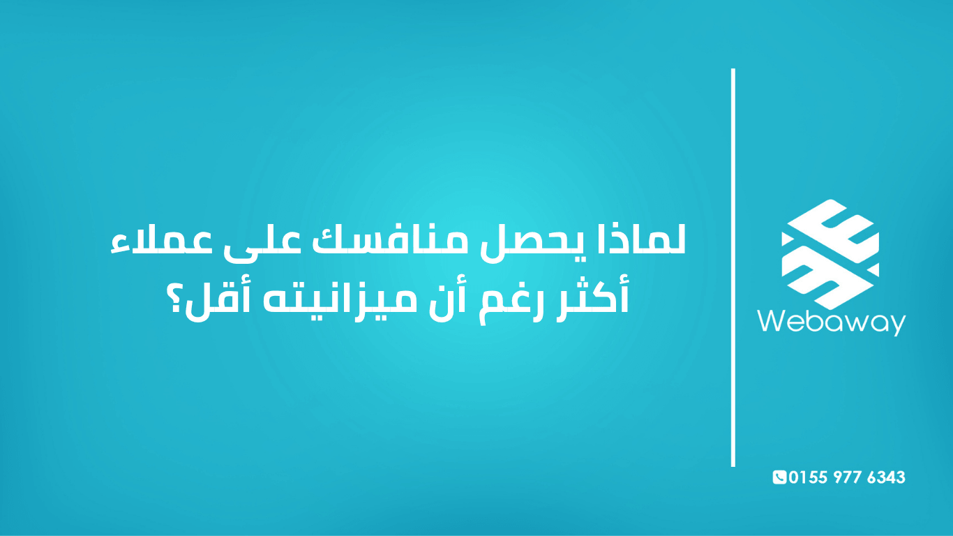 تعرف على الأسباب الحقيقية التي تجعل منافسك يتفوق عليك بميزانية أقل، وكيف تقلب المعادلة لصالحك. دليل شامل من ويباوي.