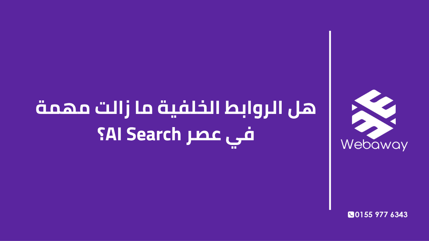 تعرف على أهمية الروابط الخلفية في عصر AI Search، وكيف تغير دورها، وكيف تبني روابط فعالة. دليل شامل من ويباوي.