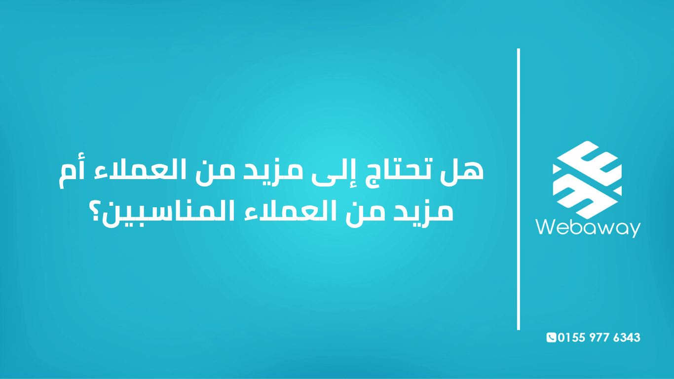 تعرف على الفرق بين المزيد من العملاء والعملاء المناسبين، ولماذا 10 عملاء مناسبين أفضل من 100 عميل غير مناسب. دليل شامل من ويباوي.